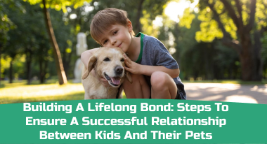 Building A Lifelong Bond_ Steps To Ensure A Successful Relationship Between Kids And Their Pets